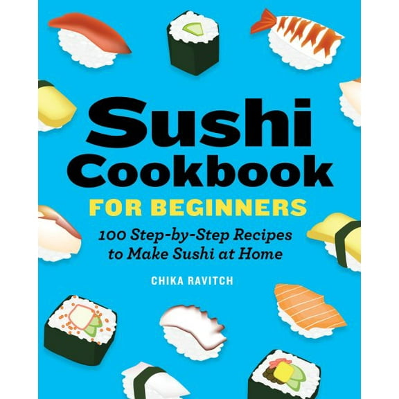 Sushi Cookbook for Beginners: 100 Step-By-Step Recipes to Make Sushi at Home, (Paperback)