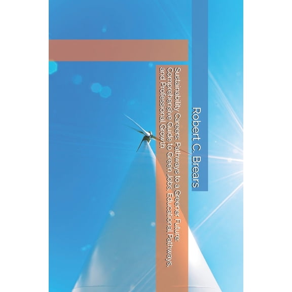 Sustainability Careers: Pathways to a Greener Future: Comprehensive Guide to Green Jobs, Educational Pathways, and Profe, (Paperback)
