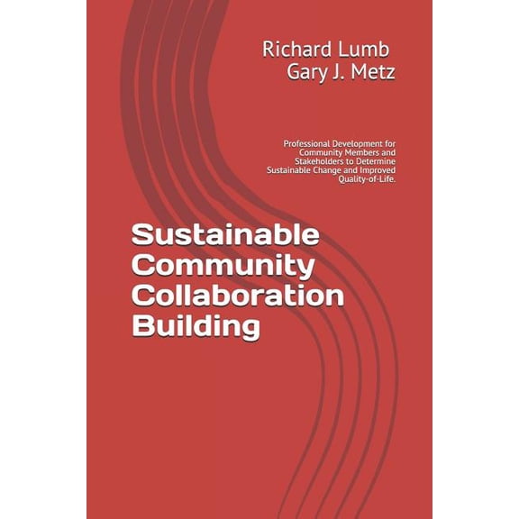 Sustainable Community collaboration Building : Professional Development for Community Members and Stakeholders to Determine Sustainable Change and Improved Quality-of-Life. (Paperback)