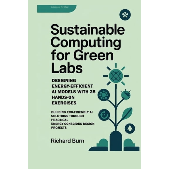 Sustainable Computing for Green Labs: Designing Energy-Efficient AI Models with 25 Hands-On Exercises: Building Eco-Frie, (Paperback)