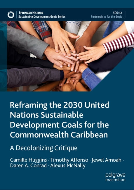 Sustainable Development Goals Reframing the 2030 United Nations Sustainable Development Goals for the Commonwealth Caribbean: A Decolonizing Critique, (Hardcover)