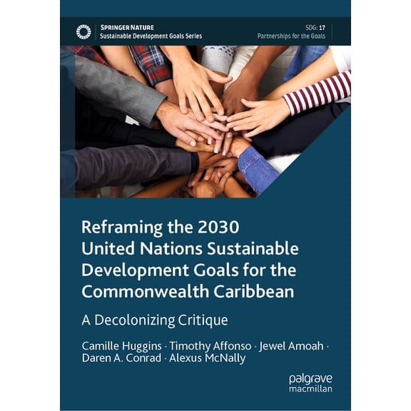Sustainable Development Goals Reframing the 2030 United Nations Sustainable Development Goals for the Commonwealth Caribbean: A Decolonizing Critique, (Hardcover)