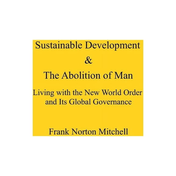 Sustainable Development & The Abolition of Man: Living with the New World Order and Its Global Governance (Paperback)