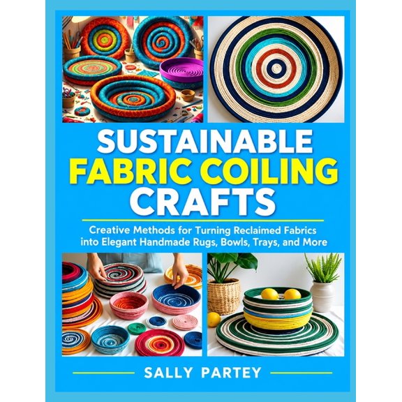 Sustainable Fabric Coiling Crafts: Creative Methods for Turning Reclaimed Fabrics into Elegant Handmade Rugs, Bowls, Tra, (Paperback)