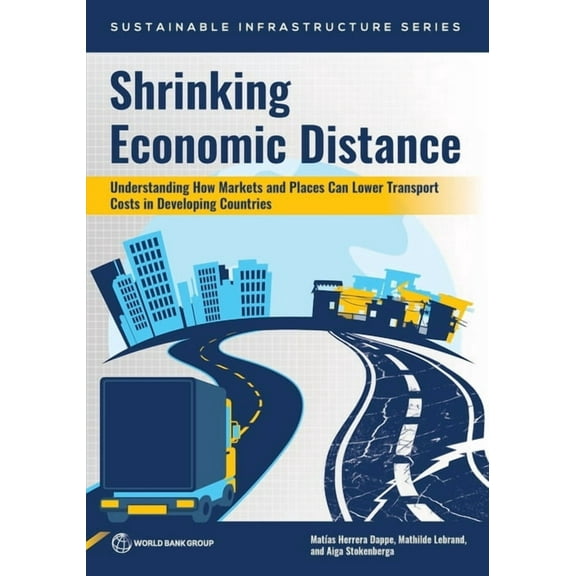 Sustainable Infrastructure Shrinking Economic Distance: Understanding How Markets and Places Can Lower Transport Costs in Developing Countries, (Paperback)