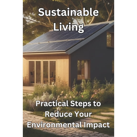 Sustainable Living: Practical Steps to Reduce Your Environmental Impact, (Paperback)