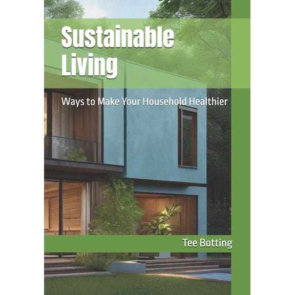 Sustainable Living: Ways to Make Your Household Healthier, (Paperback)