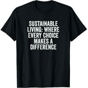 Sustainable Living: Where Every Choice Makes A Difference T-Shirt