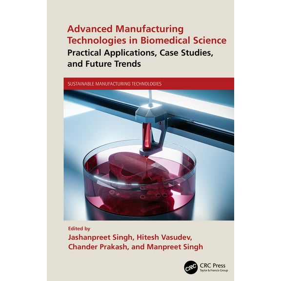 Sustainable Manufacturing Technologies Advanced Manufacturing Technologies in Biomedical Science: Practical Applications, Case Studies, and Future Trends, (Hardcover)