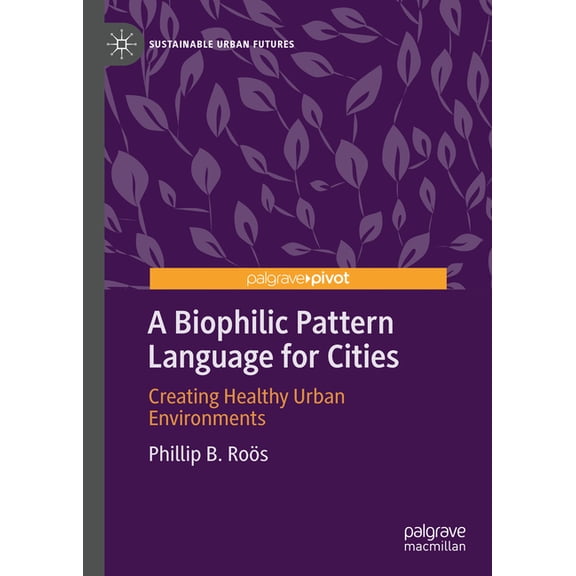 Sustainable Urban Futures A Biophilic Pattern Language for Cities: Creating Healthy Urban Environments, (Hardcover)