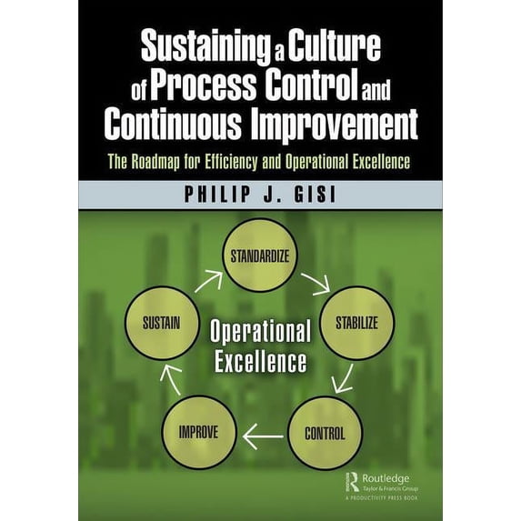 Sustaining a Culture of Process Control and Continuous Improvement: The Roadmap for Efficiency and Operational Excellenc, (Paperback)