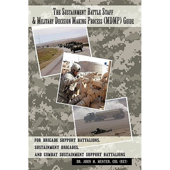 The Sustainment Battle Staff & Military Decision Making Process (Mdmp) Guide: For Brigade Support Battalions, Sustainment Brigades, and Combat Sustainment Support Battalions