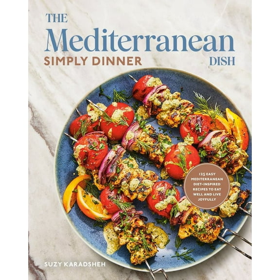 The Mediterranean Dish: Simply Dinner: 125 Easy Mediterranean Diet-Inspired Recipes to Eat Well and Live Joyfully: a Cookbook (Hardcover)
