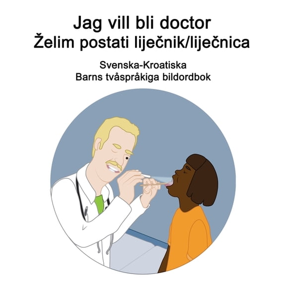 Svenska-Kroatiska Jag vill bli doctor - Zelim postati lijenik/lijenica Barns tvsprkiga bildordbok, (Paperback)