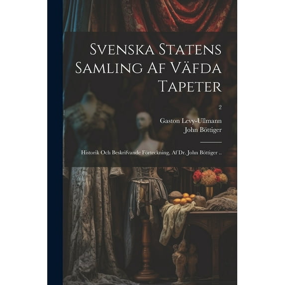 Svenska statens samling af väfda tapeter; historik och beskrifvande förteckning, af dr. John Böttiger ..; 2 (Paperback)
