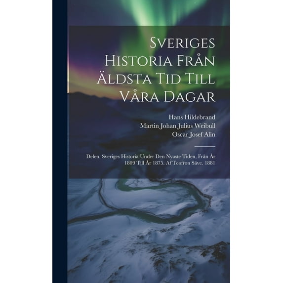 Sveriges Historia Från Äldsta Tid Till Våra Dagar: Delen. Sveriges Historia Under Den Nyaste Tiden, Från År 1809 Till År 1875. Af Teofron Säve. 1881 (Hardcover)