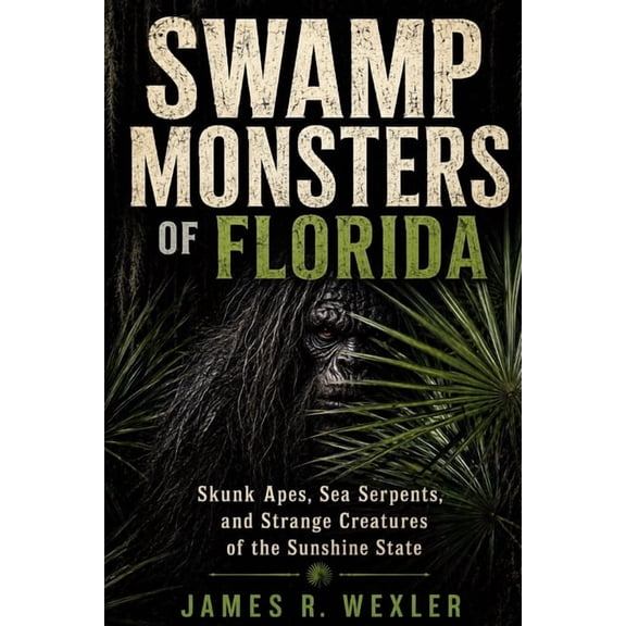 Swamp Monsters of Florida: Skunk Apes, Sea Serpents, and Strange Creatures of the Sunshine State, (Paperback)