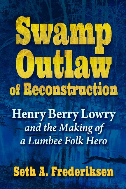 Swamp Outlaw of Reconstruction: Henry Berry Lowry and the Making of a Lumbee Folk Hero, (Paperback)