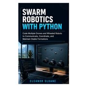 Swarm Robotics with Python Code Multiple Drones and Wheeled Robots to Communicate, Coordinate, and Maintain Stable Form, Paperback