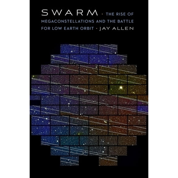 Swarm: The Rise of Megaconstellations and the Battle for Low Earth Orbit, (Hardcover)