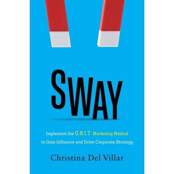 Sway: Implement the G.R.I.T. Marketing Method to Gain Influence and Drive Corporate Strategy, (Hardcover)