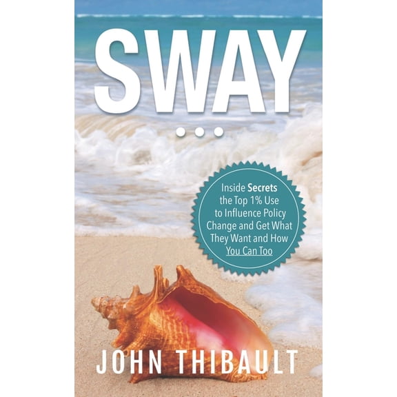 Policy Sway: The Inside Secrets the Top 1% Use to Influence Policy Change and Get What They Want and How You Can Too, (Paperback)