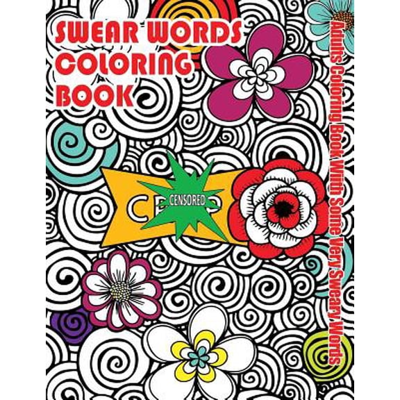 Swear Words Coloring Books: Swear Words Coloring Book: Adults Coloring Book With Some Very Sweary Words: Stress Relief Coloring with Flowers For Grown Ups Who Don't Give a F&"k (Paperback)