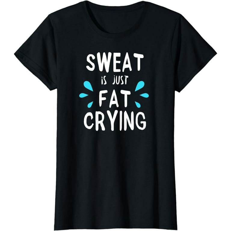 Sweat Is Just Fat Crying T-Shirt Funny Workout Gym Tees Sweat Is Just Fat Crying T-Shirt Funny Workout Gym Tees