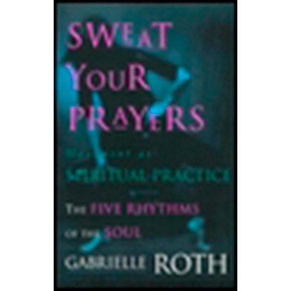 Sweat Your Prayers : The Five Rhythms of the Soul -- Movement as Spiritual Practice (Paperback)