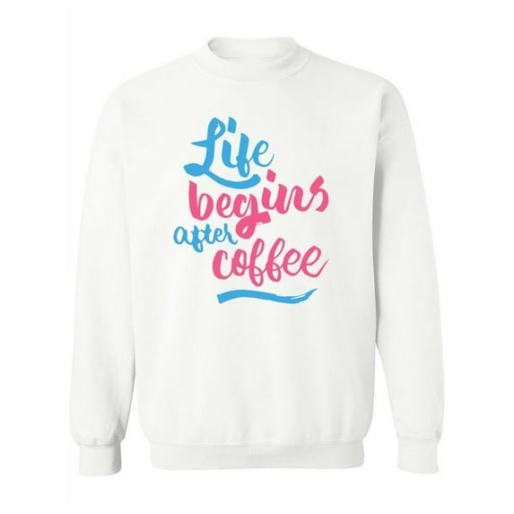 Sweatshirt Life Begins After Coffee! Women -Image by Shutterstock, Female Small