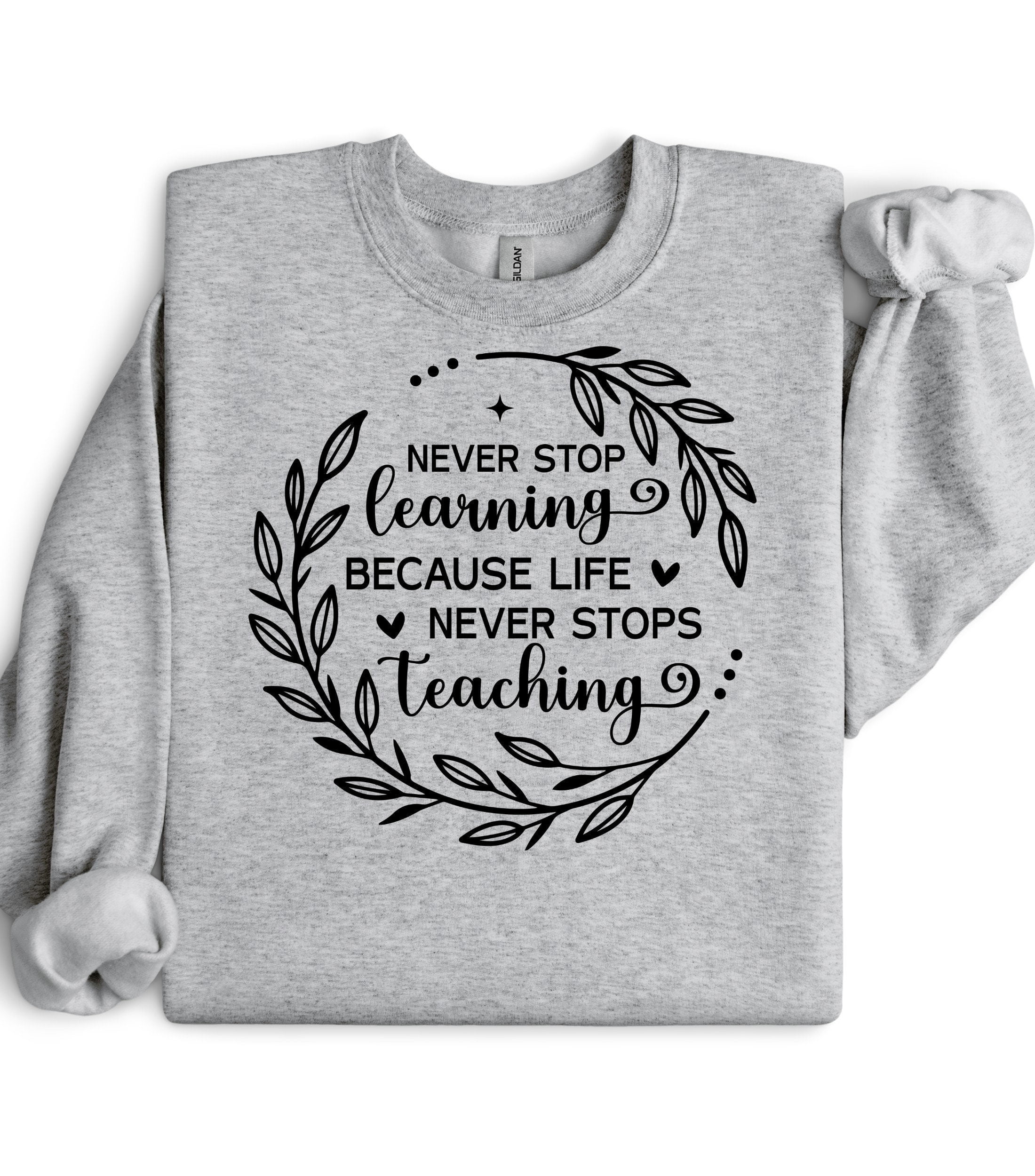 Sweatshirt, Never Stop Learning Because Life Never Stops Teaching