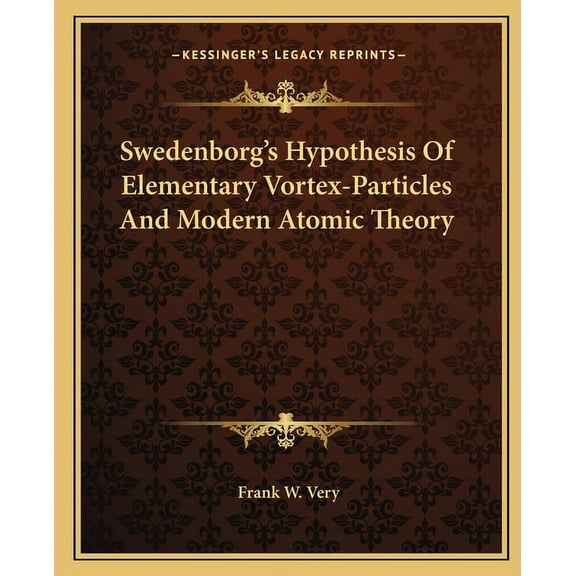 Swedenborg's Hypothesis Of Elementary Vortex-Particles And Modern Atomic Theory, (Paperback)