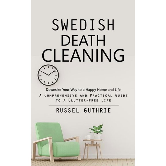 Swedish Death Cleaning: Downsize Your Way to a Happy Home and Life (A Comprehensive and Practical Guide to a Clutter-fre, (Paperback)