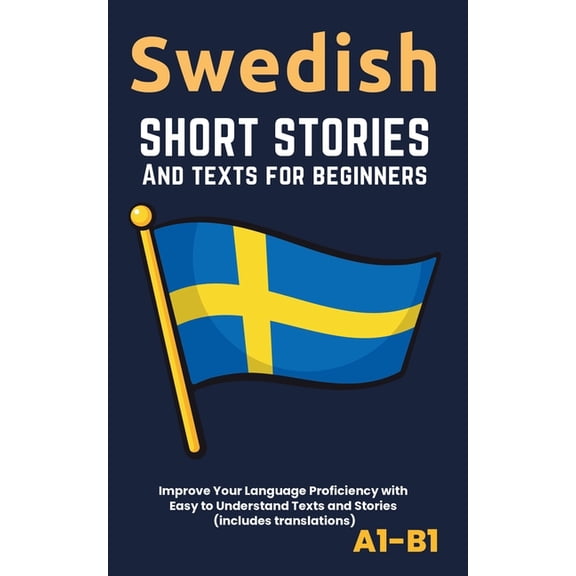 Swedish - Short Stories And Texts for Beginners: Improve Your Language Proficiency with Easy to Understand Texts and Sto, (Paperback)