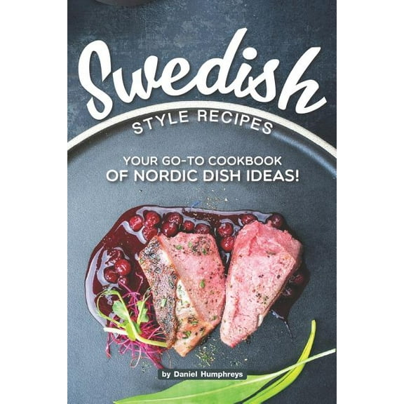 Swedish Style Recipes: Your Go-To Cookbook of Nordic Dish Ideas!  Paperback  1795180579 9781795180573 Daniel Humphreys