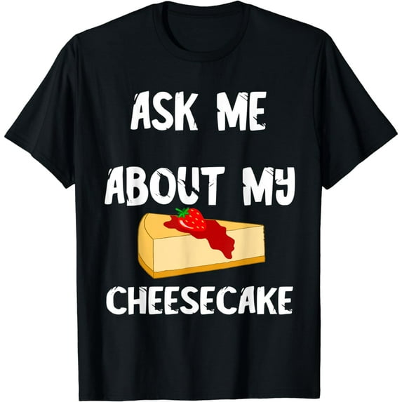 Sweet Cheese Cake Food Ask Me About My Cheesecake Dessert T-Shirt