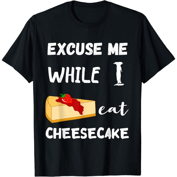 Sweet Food Excuse Me While I Eat Cheesecake Dessert Cake T-Shirt