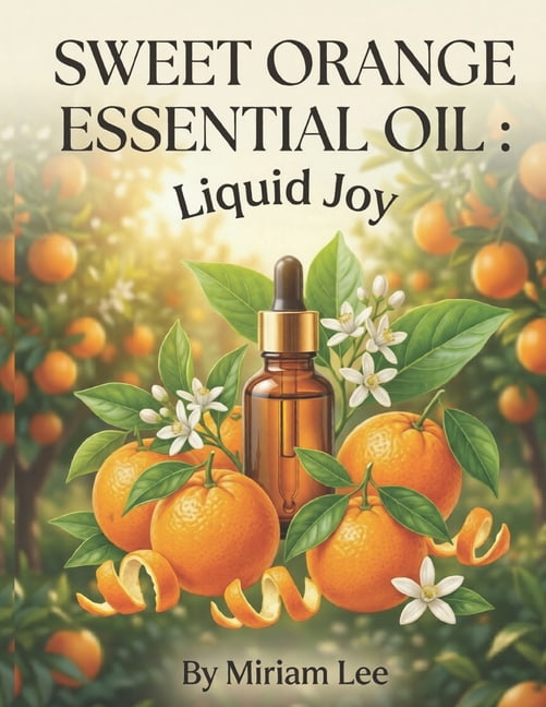 Sweet Orange Essential Oil: LIQUID JOY: A Complete Guide to Benefits, Usage & Blending, (Paperback)