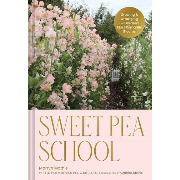 Sweet Pea School: Growing & Arranging the Garden's Most Romantic Blooms, (Hardcover)