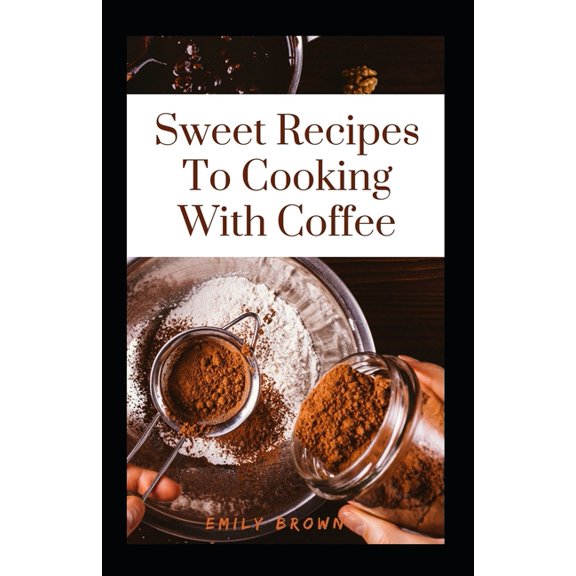 Sweet Recipes To Cooking With Coffee (Paperback)