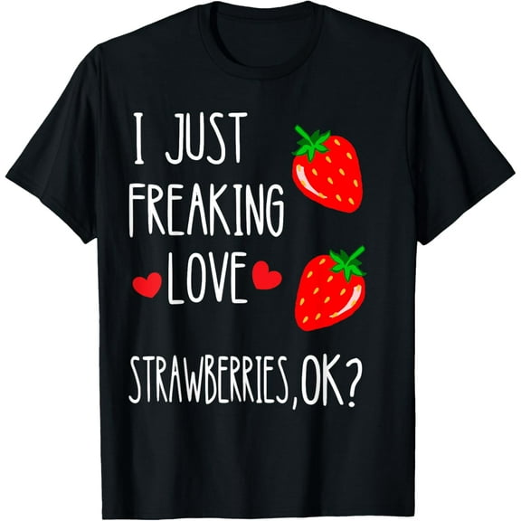 Sweet Strawberry Fruit I Just Freaking Love Strawberries T-Shirt