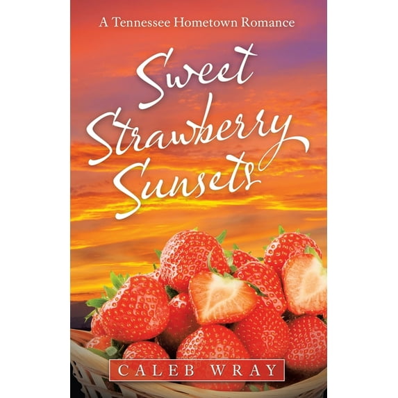 Sweet Strawberry Sunsets: A Tennessee Hometown Romance (Paperback) by Caleb Wray