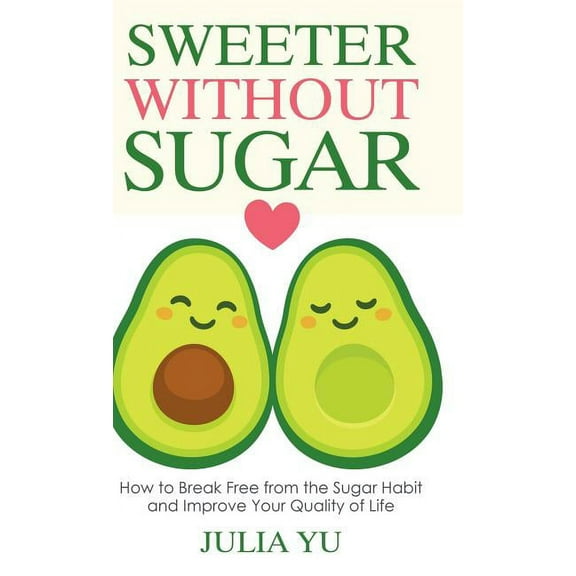 Sweeter Without Sugar: How to Break Free from the Sugar Habit and Improve Your Quality of Life, (Hardcover)