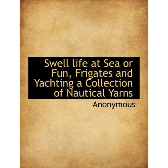 Swell Life at Sea or Fun, Frigates and Yachting a Collection of Nautical Yarns (Paperback)
