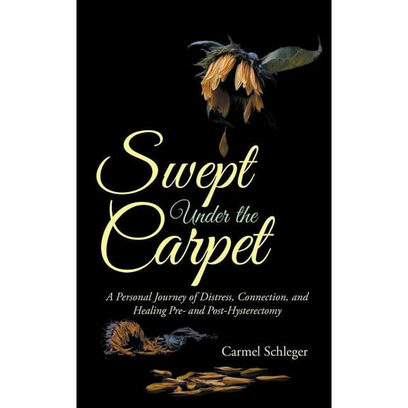 Swept Under the Carpet : A Personal Journey of Distress, Connection, and Healing Pre- and Post-hysterectomy