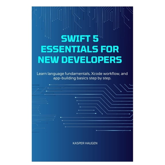 Swift 5 Essentials for New Developers: Learn language fundamentals, Xcode workflow, and app-building basics step by step, (Paperback)