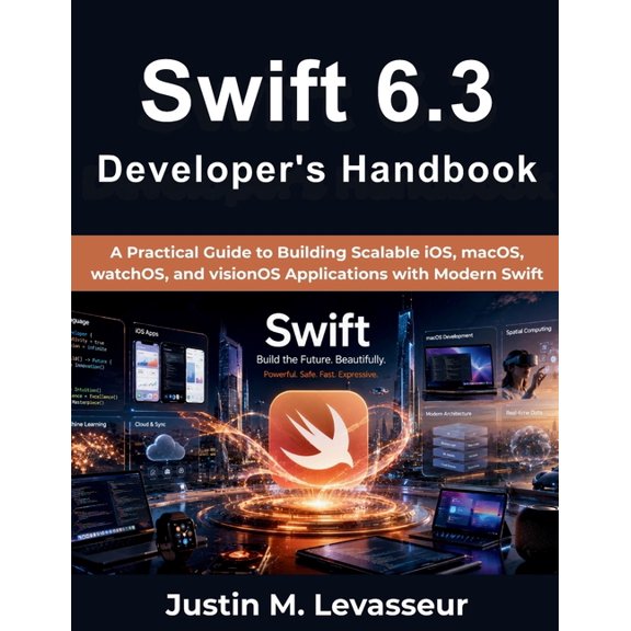 Swift 6.3 Developer's Handbook: A Practical Guide to Building Scalable iOS, macOS, watchOS, and visionOS Applications wi, (Paperback)