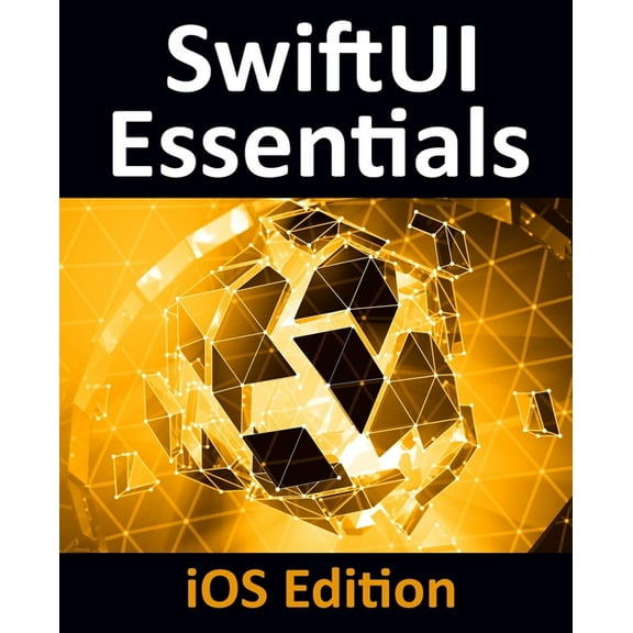 SwiftUI Essentials - iOS Edition: Learn to Develop iOS Apps Using SwiftUI, Swift 5 and Xcode 11, (Paperback)