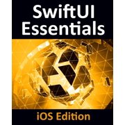 SwiftUI Essentials - iOS Edition Learn to Develop iOS Apps Using SwiftUI, Swift 5 and Xcode 11, Paperback