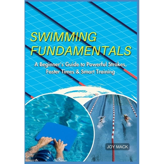 Swimming Fundamentals: A Beginner's Guide to Powerful Strokes, Faster Times & Smart Training, (Paperback)